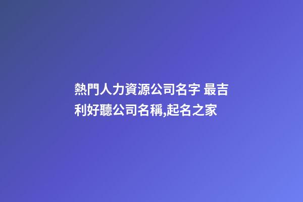 熱門人力資源公司名字 最吉利好聽公司名稱,起名之家-第1張-公司起名-玄機派